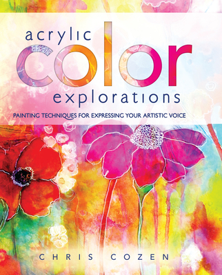 Acrylic Color Explorations: Painting Techniques for Expressing Your Artistic Voice - Cozen, Chris