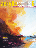 AcrylicWorks 6 - Creative Energy: The Best of Acrylic Painting