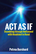 ACT as If: Stumbling Through Hollywood with Headshot in Hand