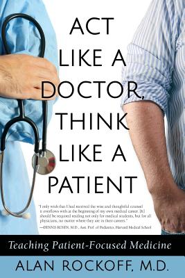 Act Like a Doctor, Think Like a Patient: Teaching Patient-Focused Medicine - Rockoff, Alan Sidney