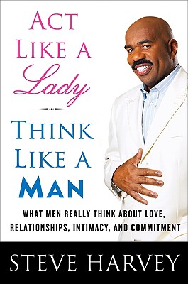 ACT Like a Lady, Think Like a Man: What Men Really Think about Love, Relationships, Intimacy, and Commitment - Harvey, Steve