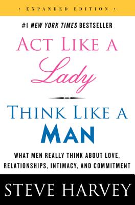 Act Like a Lady, Think Like a Man: What Men Really Think about Love, Relationships, Intimacy, and Commitment - Harvey, Steve