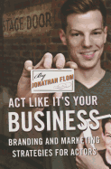 ACT Like It's Your Business: Branding and Marketing Strategies for Actors