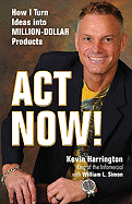 ACT Now!: How I Turn Ideas Into Million-Dollar Products