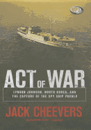 Act of War: Lyndon Johnson, North Korea, and the Capture of the Spy Ship