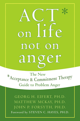 Act on Life Not on Anger: The New Acceptance and Commitment Therapy Guide to Problem Anger - Eifert, Georg H, PhD, and McKay, Matthew, Dr., PhD, and Forsyth, John P, PhD