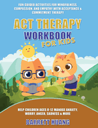 ACT Therapy Workbook for Kids: Fun Guided Activities for Mindfulness, Compassion, and Empathy with Acceptance & Commitment Therapy: Help Children Ages 8-12 Manage Anxiety, Worry, Anger, Sadness & More