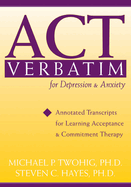 ACT Verbatim for Depression & Anxiety: Annotated Transcripts for Learning Acceptance and Commitment Therapy