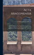 Acta Aragonensia: Quellen zur deutschen, italienischen, franzsischen, spanischen Kirchen- und Kulturgeschichte aus der diplomatischen Korrespondenz Jaymes II., 1291-1327; Volume 2