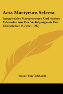 ACTA Martyrum Selecta: Ausgewahlte Martyreracten Und Andere Urkunden Aus Der Verfolgungszeit Der Christlichen Kirche (1902)