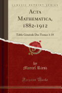 ACTA Mathematica, 1882-1912: Table Gnrale Des Tomes 1-35 (Classic Reprint)