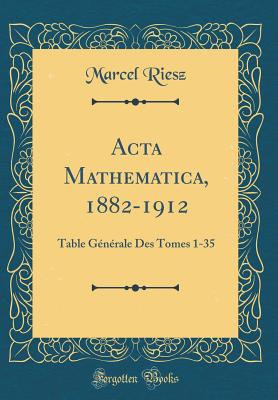 ACTA Mathematica, 1882-1912: Table Gnrale Des Tomes 1-35 (Classic Reprint) - Riesz, Marcel