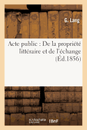 Acte Public: de la Propri?t? Litt?raire Et de l'?change