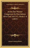 Acten Des Wiener Congresses in Den Jahren 1814 Und 1815 V1, Book 1-4 (1815)