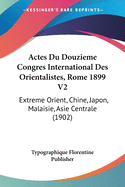 Actes Du Douzieme Congres International Des Orientalistes, Rome 1899 V2: Extreme Orient, Chine, Japon, Malaisie, Asie Centrale (1902)
