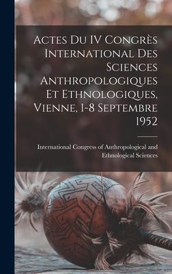 Actes Du IV Congres International Des Sciences Anthropologiques Et Ethnologiques, Vienne, 1-8 Septembre 1952 - International Congress of Anthropolog (Creator)