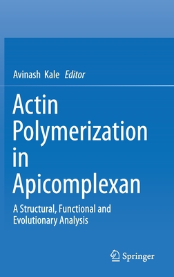 Actin Polymerization in Apicomplexan: A Structural, Functional and Evolutionary Analysis - Kale, Avinash (Editor)