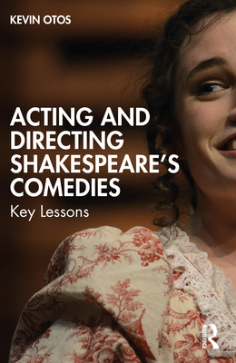 Acting and Directing Shakespeare's Comedies: Key Lessons - Otos, Kevin