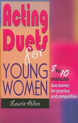 Acting Duets for Young Women: Eight- to Ten-Minute Duo Scenes for Practice & Competition - Allen, Laurie