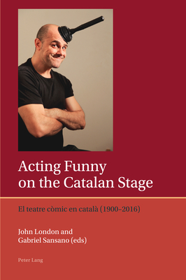 Acting Funny on the Catalan Stage: El teatre c?mic en catal? (1900-2016) - Lough, Francis, and London, John (Editor), and Sansano, Gabriel (Editor)