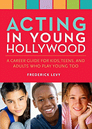 Acting in Young Hollywood: A Career Guide for Kids, Teens, and Adults Who Play Young, Too