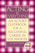 Acting is Everything: An Actor's Guide for a Successful Career in Los Angeles