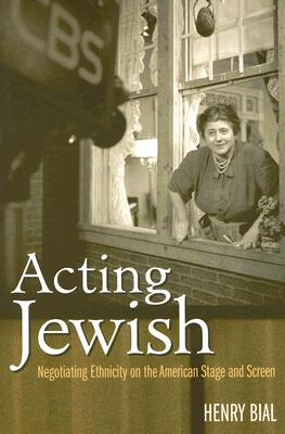 Acting Jewish: Negotiating Ethnicity on the American Stage and Screen - Bial, Henry Carl