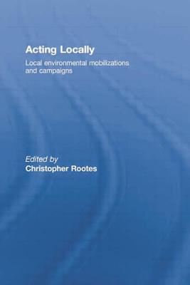 Acting Locally: Local Environmental Mobilizations and Campaigns - Rootes, Christopher (Editor)