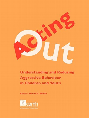 Acting Out: Understanding and Reducing Aggressive Behaviour in Children and Youth - Wolfe, David A (Editor)