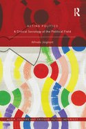Acting Politics: A Critical Sociology of the Political Field