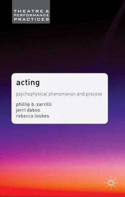 Acting: Psychophysical Phenomenon and Process - Zarrilli, Phillip, and Daboo, Jerri, and Loukes, Rebecca