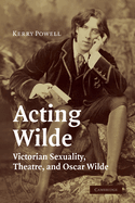 Acting Wilde: Victorian Sexuality, Theatre, and Oscar Wilde