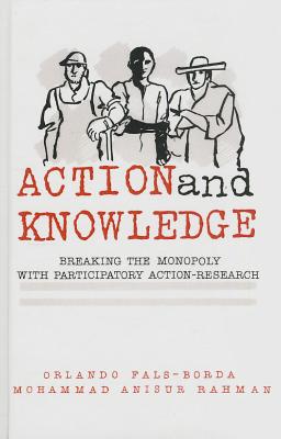 Action and Knowledge: Breaking the Monopoly With Participatory Action Research - Fals-Borda, Orlando, and Rahman, Mohammad Anisur