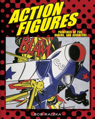 Action Figures: Paintings of Fun, Daring, and Adventure - Raczka, Robert