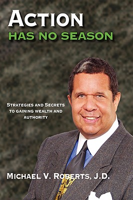 Action Has No Season: Strategies and Secrets to Gaining Wealth and Authority - Roberts, Michael V