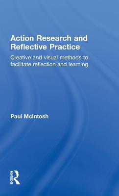 Action Research and Reflective Practice: Creative and Visual Methods to Facilitate Reflection and Learning - McIntosh, Paul
