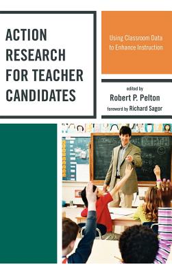 Action Research for Teacher Candidates: Using Classroom Data to Enhance Instruction - Pelton, Robert P, and Baker, Elizabeth (Contributions by), and Bolyard, Johnna (Contributions by)