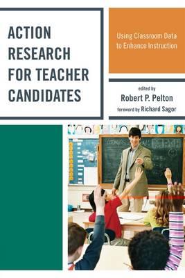 Action Research for Teacher Candidates: Using Classroom Data to Enhance Instruction - Pelton, Robert P, and Baker, Elizabeth (Contributions by), and Bolyard, Johnna (Contributions by)