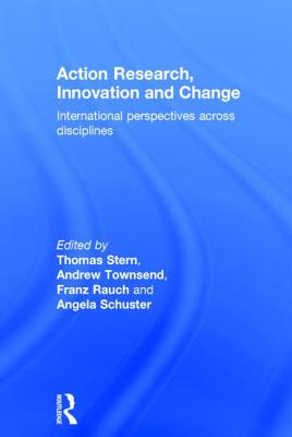 Action Research, Innovation and Change: International perspectives across disciplines - Stern, Thomas (Editor), and Townsend, Andrew (Editor), and Rauch, Franz (Editor)