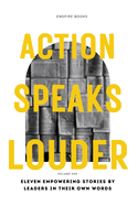 Action Speaks Louder: Eleven empowering stories by leaders in their own words