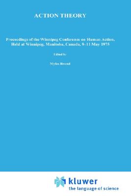 Action Theory: Proceedings of the Winnipeg Conference on Human Action, Held at Winnipeg, Manitoba, Canada, 9 11 May 1975 - Brand, M (Editor), and Walton, Douglas, Mr. (Editor)