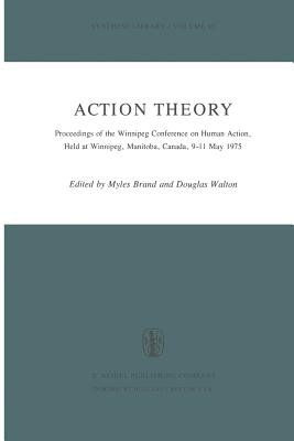 Action Theory: Proceedings of the Winnipeg Conference on Human Action, Held at Winnipeg, Manitoba, Canada, 9-11 May 1975 - Brand, M (Editor), and Walton, Douglas, Mr. (Editor)