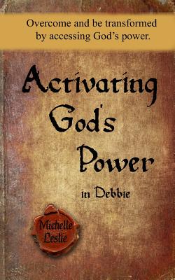 Activating God's Power in Debbie: Overcome and be transformed by accessing God's power. - Leslie, Michelle