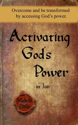 Activating God's Power in Jan: Overcome and be transformed by accessing God's power. - Leslie, Michelle