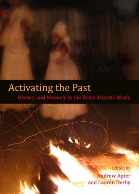 Activating the Past: History and Memory in the Black Atlantic World - Apter, Andrew (Editor), and Derby, Lauren (Editor)