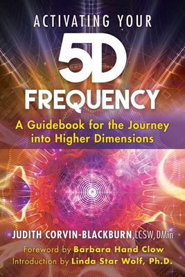 Activating Your 5d Frequency: A Guidebook for the Journey Into Higher Dimensions - Corvin-Blackburn, Judith, and Clow, Barbara Hand (Foreword by), and Star Wolf, Linda (Introduction by)