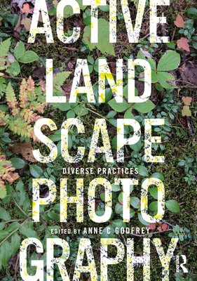 Active Landscape Photography: Diverse Practices - Godfrey, Anne C (Editor)