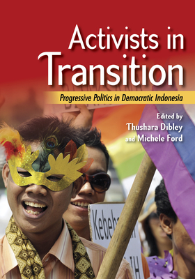 Activists in Transition: Progressive Politics in Democratic Indonesia - Dibley, Thushara (Editor), and Ford, Michele (Editor)