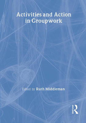 Activities and Action in Groupwork - Middleman, Ruth