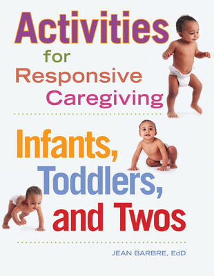 Activities for Responsive Caregiving: Infants, Toddlers and Twos - Barbre, Jean